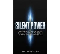 Silent Power: Win Without Noise, Build Strength Without Validation, and Let Your Results Speak