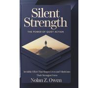 Silent Strength: The Power of Quiet Action: Invisible Effort That Shapes Lives and Minds into Their Strongest Form