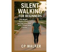 Silent Walking for Beginners: Lose Weight, Reduce Stress, and Find Inner Calm with a Simple Daily Practice