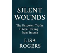 Silent Wounds: The unspoken truths of men healing from trauma