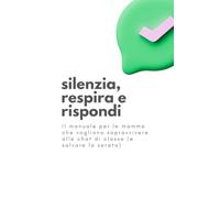 silenzia, respira e rispondi: Il manuale per le mamme che vogliono sopravvivere alle chat di salvare la serata)