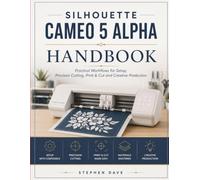 SILHOUETTE CAMEO 5 ALPHA HANDBOOK: Practical Workflows for Setup, Precision Cutting, Print & Cut and Creative Production