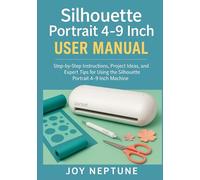 Silhouette Portrait 4-9 Inch User Manual: Step-by-Step Instructions, Project Ideas, and Expert Tips for Using the Silhouette Portrait 4-9 Inch Machine