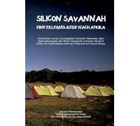 Silicon Savannah - Eine Erlebnis-Reise nach Afrika: Eintauchen. Lernen. Zurückgeben. Zwischen Menschen, dem Unternehmergeist des Silicon Savannah und ... bleiben mehr als Fußspuren am Mount Kenya.