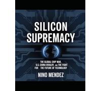 Silicon Supremacy: The Global Chip War, U.S.-China Rivalry, and the Fight for the Future of Technology
