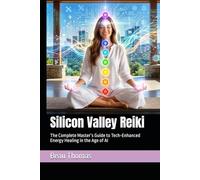 Silicon Valley Reiki: The Complete Master’s Guide to Tech-Enhanced Energy Healing in the Age of AI