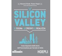 Silicon valley. Sogna credici realizza. Cosa imparare dalla terra dell'innovazione per farcela in Italia