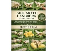 SILK MOTH HANDBOOK FOR BEGINNERS: The Ultimate Guide to Silk Moth Mastery: Expert Care, Husbandry, Behavior, Breeding, and Lifelong Health