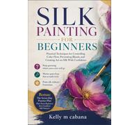 SILK PAINTING FOR BEGINNERS: Practical Techniques for Controlling Color Flow, Preventing Bleeds, and Creating Art on Silk With Confidence