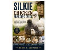 Silkie chicken breeding guide: Complete Beginners Guide to Raising, Caring for & Keeping Healthy Silkie Chickens, Including Coop Setup, Feeding, Egg Production, Broody Hen Care and Disease Prevention