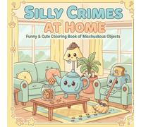 Silly Crimes at Home: Funny & Cozy Coloring Book of Mischievous Objects: for Teens and adults - Cozy, Hilarious, and Stress-Relieving Coloring Pages