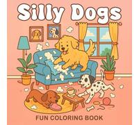 Silly Dogs: Fun Coloring Book Full of Goofy, Fun, and Loving Moments, Stress-Free Relaxation, For Kids, Teens, Adults