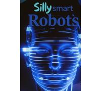 SILLY SMART ROBOTS: A Journey Through AI, Robots, and the Magic of Human Thinking