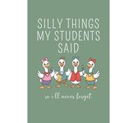 Silly Things My Students Said So I'll Never Forget: Funny Teacher Journal, Thank You Gift for Teacher, End of Year Teacher Appreciation, Keepsake ... Teacher Gift, Graduation Gift. Green Cover.