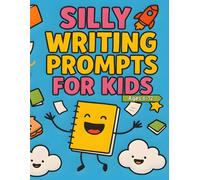 Silly Writing Prompts for Kids Ages 6-12: A Fun and Creative Writing Book with 120 Crazy, Cute, and Imaginative Ideas