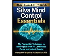 Silva Mind Control Essentials: The Foundation Techniques to Rewire your Brain for Confidence, Focus, And instant Results