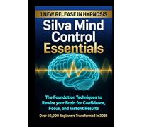 Silva Mind Control Essentials: The Foundation Techniques to Rewire your Brain for Confidence, Focus, And instant Results