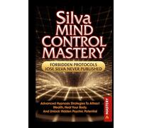 Silva Mind Control Mastery: Advanced Hypnosis Strategies to Attract Wealth, Heal Your Body and Unlock Hidden Psychic Potential