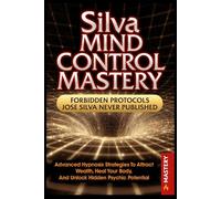 Silva Mind Control Mastery: Advanced Hypnosis Strategies to Attract Wealth, Heal Your Body and Unlock Hidden Psychic Potential