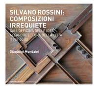 Silvano Rossini: composizioni irrequiete. Dall'officina delle idee all'architettura della città (1995-2015). Ediz. illustrata