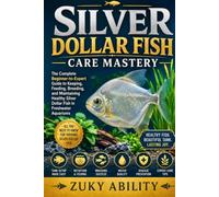 Silver Dollar Fish Care Mastery: The Complete Beginner-to-Expert Guide to Keeping, Feeding, Breeding, and Maintaining Healthy Silver Dollar Fish in Freshwater Aquariums