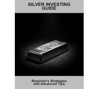 Silver Investing Guide: Beginner'S Strategies And Advanced Tips