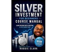 Silver Investment For Beginners Course Manual: Learn Precious Metal Investing Through This Course-Based Guide to Coins, Bars, and Building a Simple Silver Investing Plan