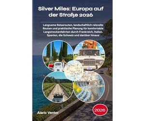 Silver Miles: Europa auf der Straße 2026: Langsame Reiserouten, landschaftlich reizvolle Routen und praktische Planung für komfortable ... Spanien, die Schweiz und darüber hinaus