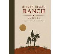 Silver Spoon Ranch Manual: beginner through intermediate: Manual for horse riding, communication, groundwork, and connection learning