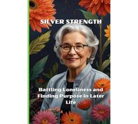 Silver Strength: Battling Loneliness and Finding Purpose in Later Life.: Golden Wisdom: Turning Loneliness into Legacy and Inspiration.