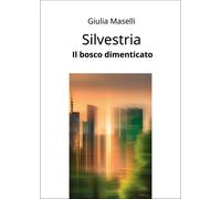 Silvestria. Il bosco dimenticato - Maselli Giulia