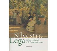 Silvestro Lega. I Macchiaioli e il Quattrocento. Catalogo della mostra (Forlì, 14 gennaio-24 giugno 2007)