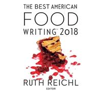 Best American Food Writing 2018: An Anthology of Wondrous Essays on How Food Redesigns Our World