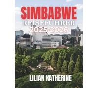 SIMBABWE REISEFÜHRER 2025 - 2026: IHR WICHTIGER REISEFÜHRER ZU SIMBABWES NATUR, MENSCHEN UND SEELE: VON DEN VICTORIAFÄLLEN ÜBER SAFARI-ABENTEUER BIS ZU HISTORISCHEN STÄTTEN
