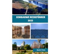 Simbabwe Reiseführer 2025: "Eine fesselnde Reise durch Simbabwes Natur, Kultur und zeitlose Wunder“