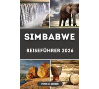 SIMBABWE REISEFÜHRER 2026: Entdecken Sie Afrikas verborgene Schätze: Ihr umfassender Reiseführer zu Simbabwes Top-Reisezielen, Safaris und kulturellen Wundern