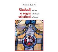 Simboli e segni cristiani. Nell'arte, nella liturgia, nel tempio