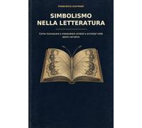 Simbolismo nella letteratura: Come riconoscere e interpretare simboli e archetipi nelle opere narrative