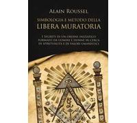 Simbologia e metodo della libera muratoria. I segreti di un ordine iniziatico formato da uomini e donne in cerca di spiritualità e di valori umanistici