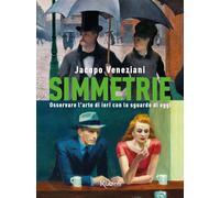 Simmetrie. Osservare l'arte di ieri con lo sguardo di oggi. Ediz. a colori