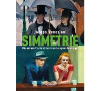 Simmetrie. Osservare l'arte di ieri con lo sguardo di oggi. Ediz. illustrata
