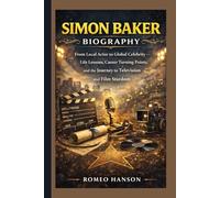 SIMON BAKER BIOGRAPHY: From Local Actor to Global Celebrity - Life Lessons, Career Turning Points, and the Journey to Television and Film Stardom