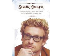 SIMON BAKER: Exploring the Life, Career, and Untold Stories Behind The Mentalist Star.