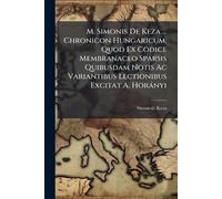 Simon de Kéza M. Simonis De Keza ... Chronicon Hungaricum, Quod Ex C (Tascabile)