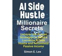 Simon E Lee AI Side Hustle Millionaire Secrets: Uncover the Proven S (Tascabile)