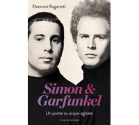 Simon & Garfunkel. Un ponte su acque agitate - Bagarotti Eleonora