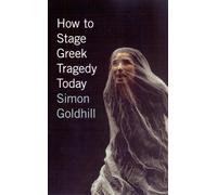 Simon Goldhill How to Stage Greek Tragedy Today (Tascabile)