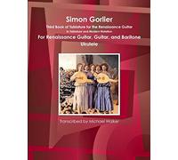 Simon Gorlier Third Book of Tablature for the Renaissance Guitar In Tablature and Modern Notation For Renaissance Guitar, Guitar, and Baritone Ukulele