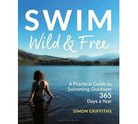 Swim Wild and Free: A Practical Guide to Swimming Outdoors 365 Days a Year