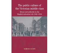 Simon Gunn The Public Culture of the Victorian Middle Class (Tascabile)